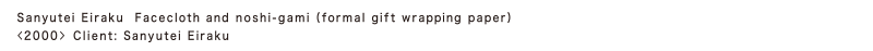 Sanyutei Eiraku   Facecloth and noshi gift wrapping paper 
<2000> Client: Sanyutei Eiraku