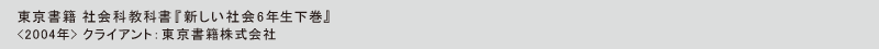 東京書籍 社会科教科書『新しい社会6下』
<2004年> クライアント：東京書籍株式会社